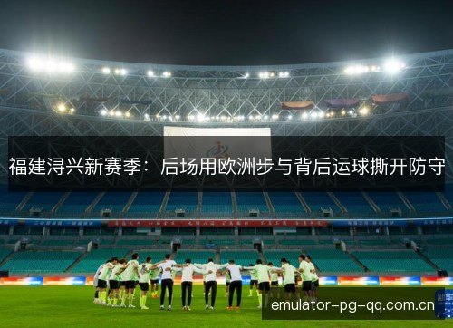 福建浔兴新赛季：后场用欧洲步与背后运球撕开防守